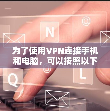 为了使用VPN连接手机和电脑,可以按照以下步骤操作 为了使用VPN连接手机和电脑,可以按照以下步骤操作