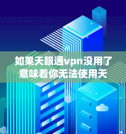 如果天眼通vpn没用了意味着你无法使用天眼VPN服务,以下是一些可能的解决方案 如果天眼通vpn没用了意味着你无法使用天眼VPN服务,以下是一些可能的解决方案