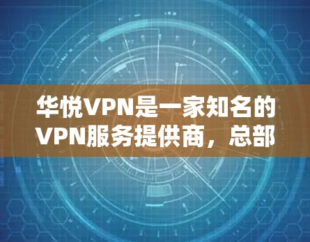 华悦VPN是一家知名的VPN服务提供商,总部位于中国,专注于为用户提供安全、可靠的VPN服务。如果你正在寻找一款安卓版本的VPN软件,华悦VPN可能会是一个不错的选择 华悦VPN是一家知名的VPN服务提供商,总部位于中国,专注于为用户提供安全、可靠的VPN服务。如果你正在寻找一款安卓版本的VPN软件,华悦VPN可能会是一个不错的选择