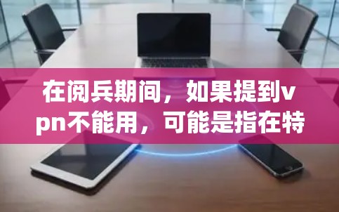在阅兵期间，如果提到vpn不能用，可能是指在特定情况下使用某种技术或设备会导致信号被破坏或干扰，从而影响阅兵式的顺利进行。以下是一些可能的原因和解决方案