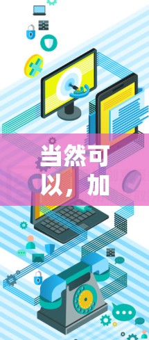 当然可以，加速谷歌VPN的连接可以节省时间并减少延迟。以下是几种方法