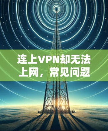 连上VPN却无法上网,常见问题及解决方法 连上VPN却无法上网,常见问题及解决方法