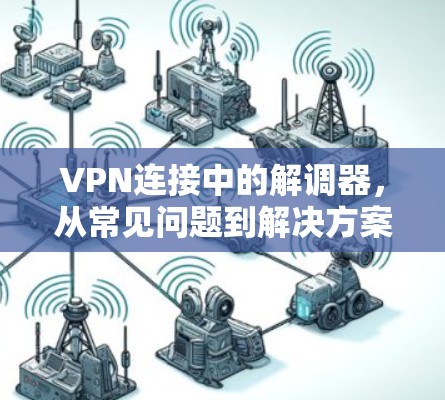 VPN连接中的解调器,从常见问题到解决方案 VPN连接中的解调器,从常见问题到解决方案