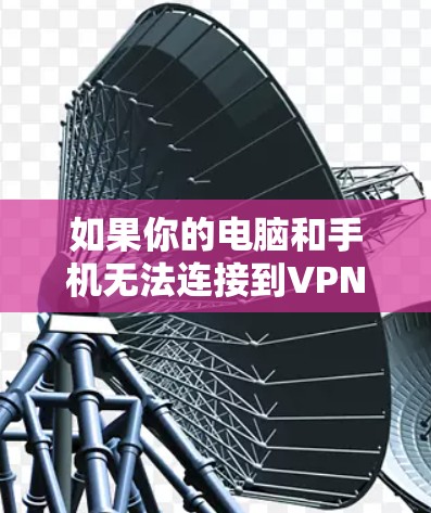 如果你的电脑和手机无法连接到VPN,可以按照以下步骤进行排查和解决 如果你的电脑和手机无法连接到VPN,可以按照以下步骤进行排查和解决