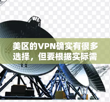 美区的VPN确实有很多选择,但要根据实际需求和个人情况来决定。以下是一些常见的美区VPN服务及其特点 美区的VPN确实有很多选择,但要根据实际需求和个人情况来决定。以下是一些常见的美区VPN服务及其特点