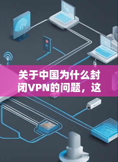 关于中国为什么封闭VPN的问题,这是一个涉及到国家安全、互联网管理和社会治理的复杂问题。以下是一些可能的解释和背景信息 关于中国为什么封闭VPN的问题,这是一个涉及到国家安全、互联网管理和社会治理的复杂问题。以下是一些可能的解释和背景信息