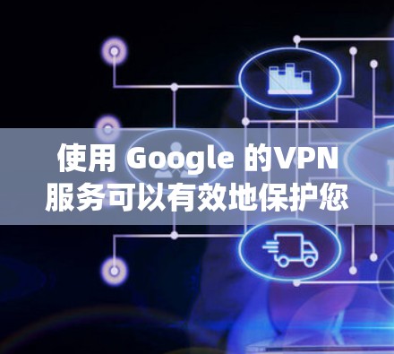 使用 Google 的VPN服务可以有效地保护您的网络和数据,以下是详细的操作步骤和注意事项 使用 Google 的VPN服务可以有效地保护您的网络和数据,以下是详细的操作步骤和注意事项