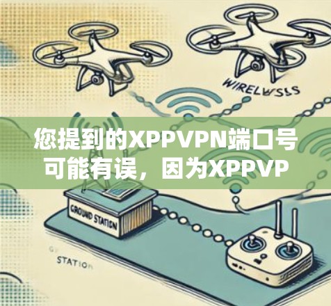 您提到的XPPVPN端口号可能有误,因为XPPVPN是一个具体的VPN协议,而不是一个特定的端口号。如果您指的是XPPVPN的官方端口号,您可以通过以下步骤获取相关信息 您提到的XPPVPN端口号可能有误,因为XPPVPN是一个具体的VPN协议,而不是一个特定的端口号。如果您指的是XPPVPN的官方端口号,您可以通过以下步骤获取相关信息
