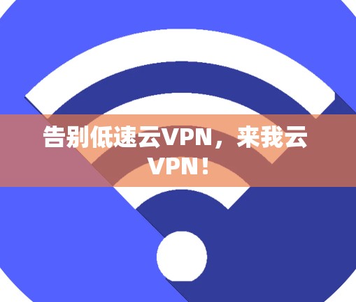 告别低速云VPN，来我云 VPN！
