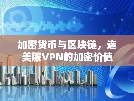 加密货币与区块链,连美服VPN的加密价值 加密货币与区块链,连美服VPN的加密价值