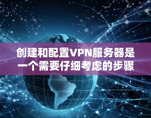 创建和配置VPN服务器是一个需要仔细考虑的步骤，确保服务器的安全性和稳定性。以下是一个详细的步骤指南，帮助你创建和配置一个可靠的VPN服务器