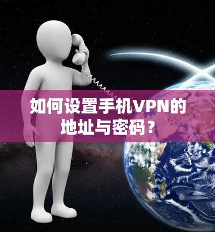 如何设置手机VPN的地址与密码？