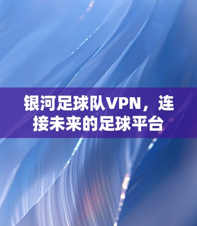 银河足球队VPN，连接未来的足球平台