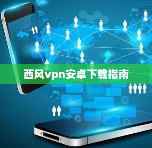 西风vpn安卓下载指南