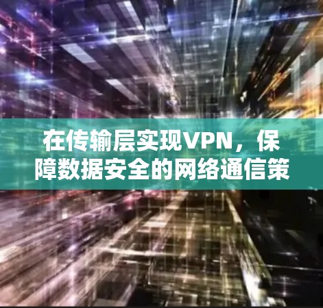 在传输层实现VPN，保障数据安全的网络通信策略