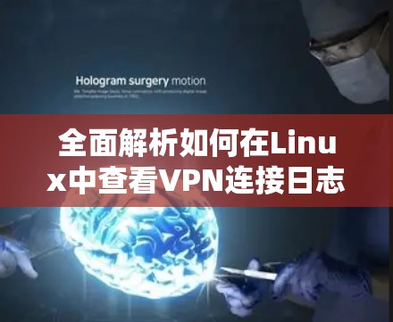 全面解析如何在Linux中查看VPN连接日志 全面解析如何在Linux中查看VPN连接日志