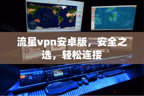 流星vpn安卓版,安全之选,轻松连接 流星vpn安卓版,安全之选,轻松连接