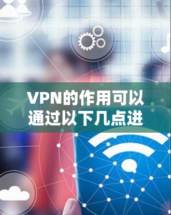 VPN的作用可以通过以下几点进行详细阐述
