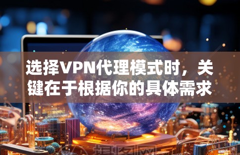 选择VPN代理模式时,关键在于根据你的具体需求和预算来权衡不同的模式。以下是几种常见的VPN代理模式及其优缺点,供你参考 选择VPN代理模式时,关键在于根据你的具体需求和预算来权衡不同的模式。以下是几种常见的VPN代理模式及其优缺点,供你参考