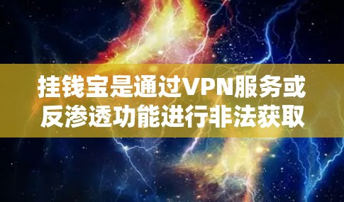 挂钱宝是通过VPN服务或反渗透功能进行非法获取金钱或网络钓鱼的活动。以下是详细的分析
