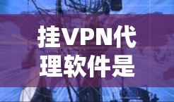 挂VPN代理软件是一种用于代理他人VPN访问的网络工具,帮助用户获得安全的网络连接。以下是对该问题的详细总结 挂VPN代理软件是一种用于代理他人VPN访问的网络工具,帮助用户获得安全的网络连接。以下是对该问题的详细总结