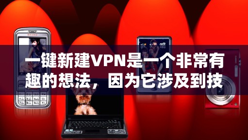 一键新建VPN是一个非常有趣的想法，因为它涉及到技术的安全性和用户体验。虽然目前没有官方的一键新建服务，但我们可以尝试使用一些流行的VPN软件或工具来实现这一点。以下是一些常见的VPN推荐