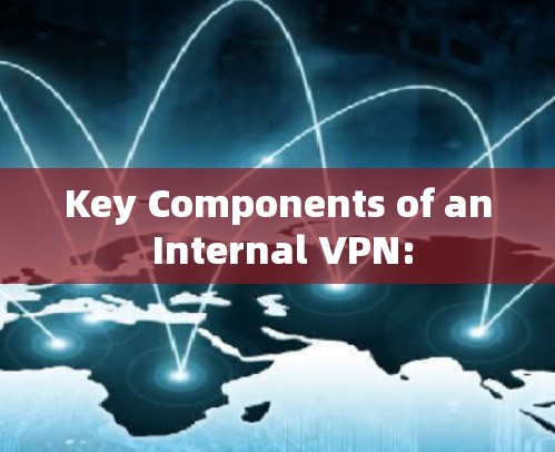 Key Components of an Internal VPN: