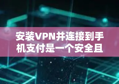 安装VPN并连接到手机支付是一个安全且实用的步骤，以下是详细的步骤指南