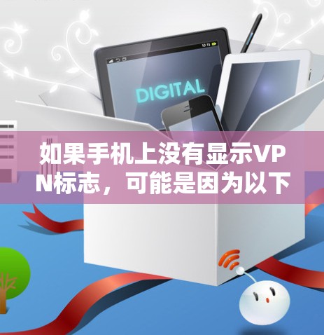 如果手机上没有显示VPN标志,可能是因为以下原因 如果手机上没有显示VPN标志,可能是因为以下原因