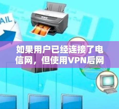 如果用户已经连接了电信网，但使用VPN后网速变慢，可能的原因包括