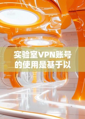 实验室VPN账号的使用是基于以下几点关键因素