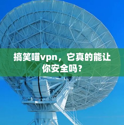 搞笑喵vpn，它真的能让你安全吗？
