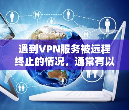 遇到VPN服务被远程终止的情况,通常有以下几种解决办法 遇到VPN服务被远程终止的情况,通常有以下几种解决办法