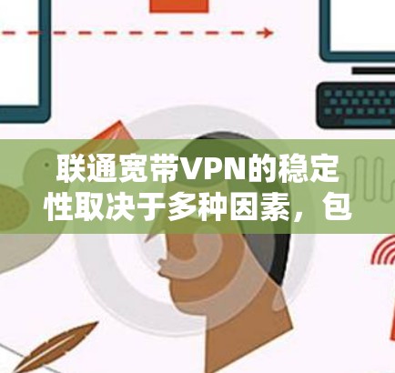 联通宽带VPN的稳定性取决于多种因素,包括网络条件、VPN设置、使用时间和用户权限等。以下是一些关键点,帮助你更好地了解和使用 联通宽带VPN的稳定性取决于多种因素,包括网络条件、VPN设置、使用时间和用户权限等。以下是一些关键点,帮助你更好地了解和使用