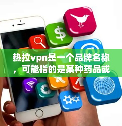 热拉vpn是一个品牌名称,可能指的是某种药品或产品。在没有具体信息的情况下,以下是一些通用的使用建议,适用于可能涉及药品或产品的用途 热拉vpn是一个品牌名称,可能指的是某种药品或产品。在没有具体信息的情况下,以下是一些通用的使用建议,适用于可能涉及药品或产品的用途