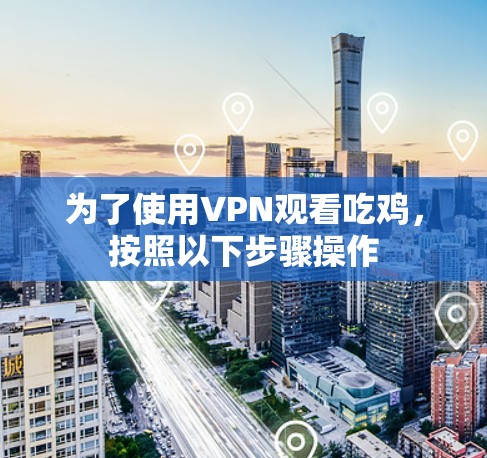 为了使用VPN观看吃鸡，按照以下步骤操作