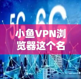 小鱼VPN浏览器这个名字听起来像是一个网络VPN的浏览器,但作为一个正式的工具,您需要确认它是合法的、可靠的,并且在安全性和兼容性上没有问题 小鱼VPN浏览器这个名字听起来像是一个网络VPN的浏览器,但作为一个正式的工具,您需要确认它是合法的、可靠的,并且在安全性和兼容性上没有问题