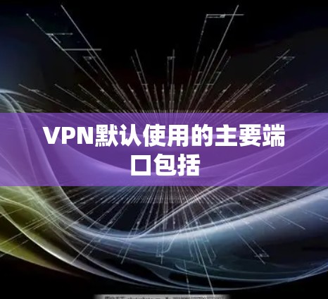 VPN默认使用的主要端口包括