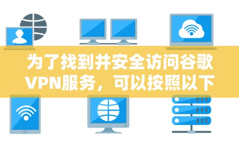 为了找到并安全访问谷歌VPN服务,可以按照以下步骤进行 为了找到并安全访问谷歌VPN服务,可以按照以下步骤进行