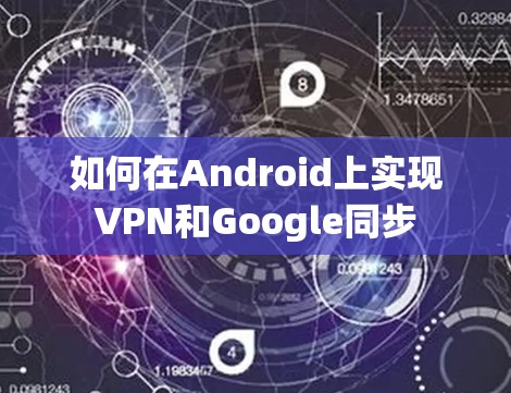 如何在Android上实现VPN和Google同步