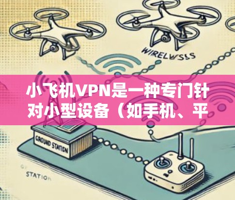 小飞机VPN是一种专门针对小型设备（如手机、平板电脑）的VPN软件，旨在提供加密、安全和高效的网络访问服务。以下是关于小飞机VPN的详细信息