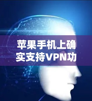 苹果手机上确实支持VPN功能,以下是详细的步骤和注意事项 苹果手机上确实支持VPN功能,以下是详细的步骤和注意事项