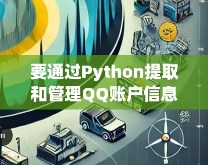要通过Python提取和管理QQ账户信息,可以按照以下步骤进行 要通过Python提取和管理QQ账户信息,可以按照以下步骤进行