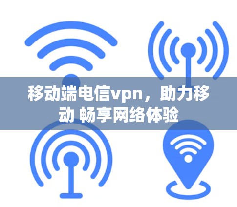 移动端电信vpn，助力移动 畅享网络体验
