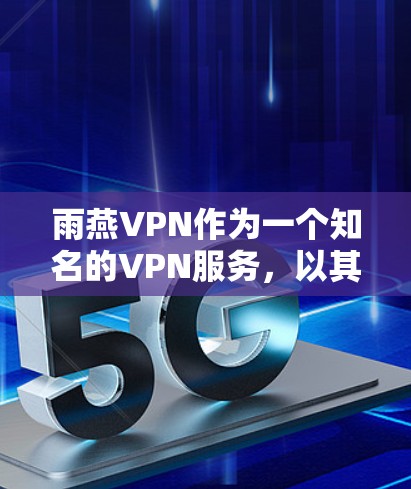 雨燕VPN作为一个知名的VPN服务，以其丰富的网络覆盖、安全的加密技术和灵活的用户界面而受到关注。以下是对雨燕VPN的详细分析