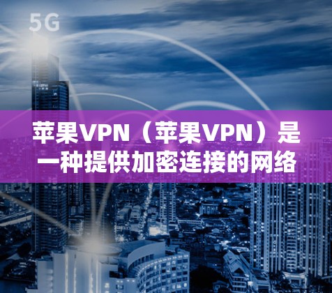 苹果VPN(苹果VPN)是一种提供加密连接的网络服务,通常用于保护个人或企业数据的安全。它通过加密传输数据,确保数据的安全和隐私。苹果VPN的主要作用包括 苹果VPN(苹果VPN)是一种提供加密连接的网络服务,通常用于保护个人或企业数据的安全。它通过加密传输数据,确保数据的安全和隐私。苹果VPN的主要作用包括