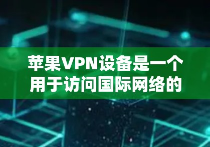苹果VPN设备是一个用于访问国际网络的工具,主要由苹果公司提供,旨在限制外部网络的访问。以下是关于苹果VPN设备的详细信息 苹果VPN设备是一个用于访问国际网络的工具,主要由苹果公司提供,旨在限制外部网络的访问。以下是关于苹果VPN设备的详细信息