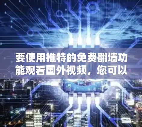 要使用推特的免费翻墙功能观看国外视频,您可以按照以下步骤操作 要使用推特的免费翻墙功能观看国外视频,您可以按照以下步骤操作