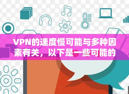 VPN的速度慢可能与多种因素有关，以下是一些可能的原因和解决方法