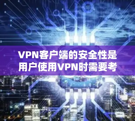 VPN客户端的安全性是用户使用VPN时需要考虑的重要问题。以下是关于VPN客户端安全性的几个关键点 VPN客户端的安全性是用户使用VPN时需要考虑的重要问题。以下是关于VPN客户端安全性的几个关键点